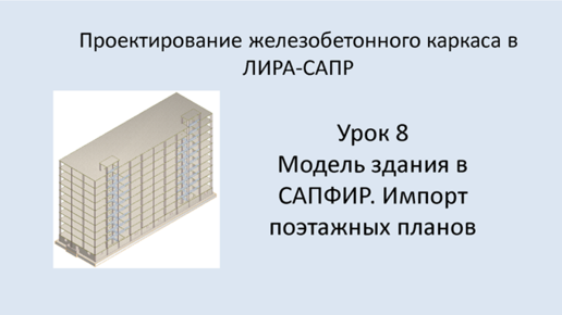 Ж.б. каркас в Lira Sapr. Урок 8. Модель здания в САПФИР. Импорт поэтажных планов.