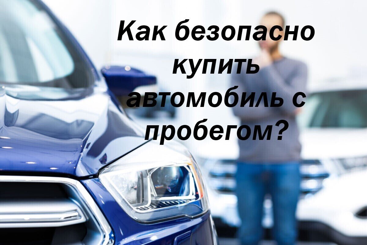 Как безопасно купить авто с пробегом? Что важно знать? Покупка б/у  автомобиля!