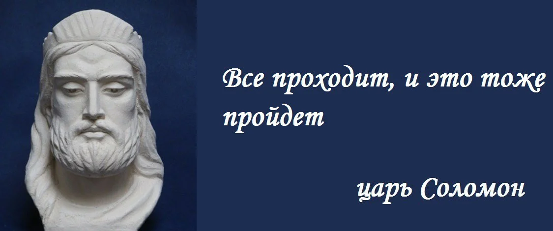 Фраза «все пройдет, и это тоже пройдет», была написана на кольце царя Соломона. Согласно легенде, однажды царь Соломон обратился за советом к придворному мудрецу с просьбой: «Помоги мне - очень многое в этой жизни способно вывести меня из себя. Я очень подвержен страстям, и это мне мешает!». В ответ на это мудрец передал ему кольцо: «Надень это кольцо — на нем высечена фраза: „это пройдет!“