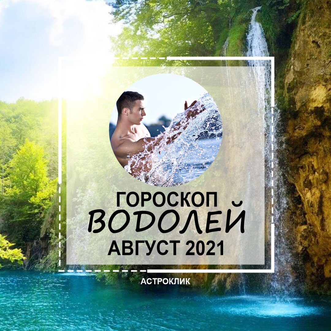 Гороскоп ВОДОЛЕЙ на август 2021 года. Здоровье, работа, деньги, личные  отношения | Астроклик | Дзен