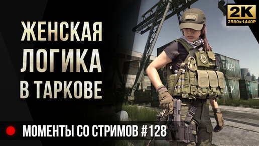 Женская логика в Таркове • Escape from Tarkov №128 [2K]