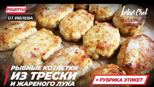 РЫБНЫЕ КОТЛЕТКИ ИЗ ТРЕСКИ И ЖАРЕНОГО ЛУКА — Рецепты от Ивлева