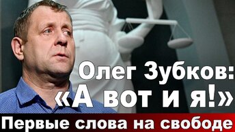 Олег Зубков: «А вот и я!» Первые слова на свободе