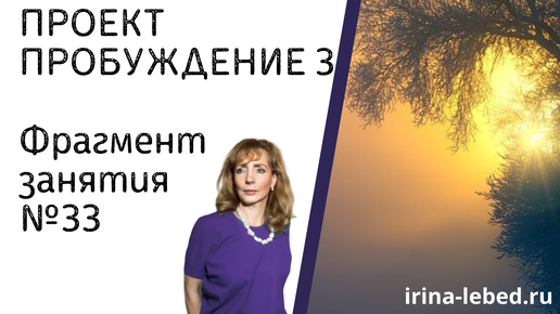 Проект ПРОБУЖДЕНИЕ 3. Занятие № 33 - психолог Ирина Лебедь