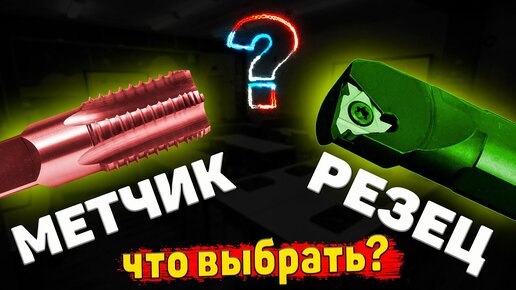 МЕТЧИК или РЕЗЕЦ? Что выбрать для нарезания резьбы?