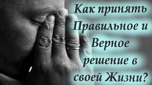 Как принять правильное и верное решение в своей жизни? Советы святых отцов. Мудрость веков.