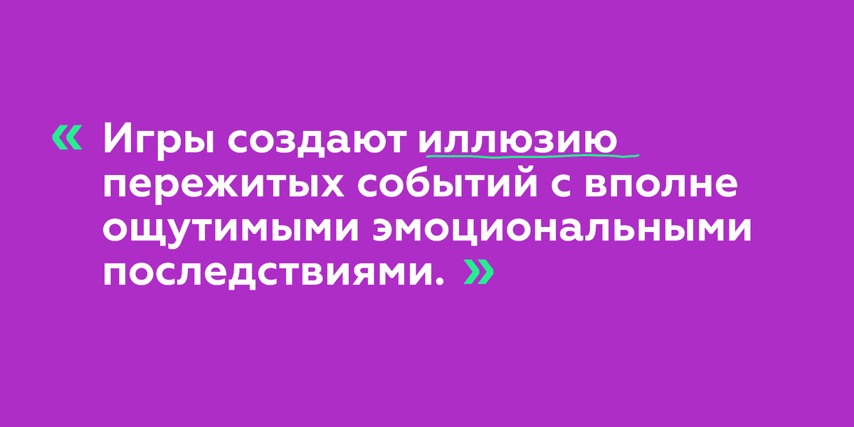 Цитата: «Игры создают иллюзию пережитых событий с вполне ощутимыми эмоциональными последствиями»