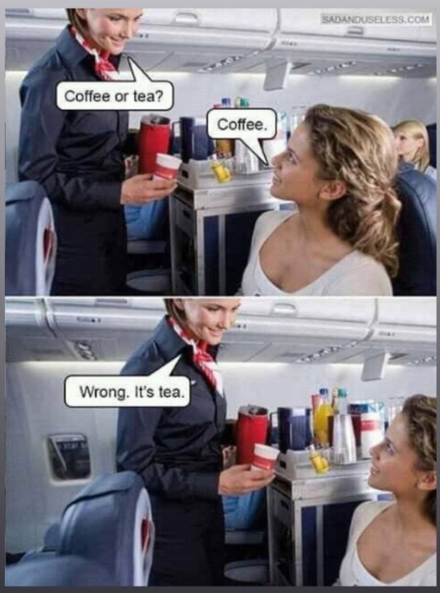 - Кофе или чай?    - Кофе.     - Неправильно. Это чай.