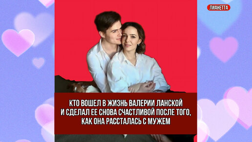 Кто вошел в жизнь Валерии Ланской и сделал ее снова счастливой после того, как она рассталась с мужем