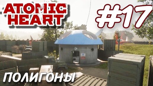 Atomic Heart Атомное сердце ПРОХОЖДЕНИЕ НА РУССКОМ #17 ПОЛИГОНЫ