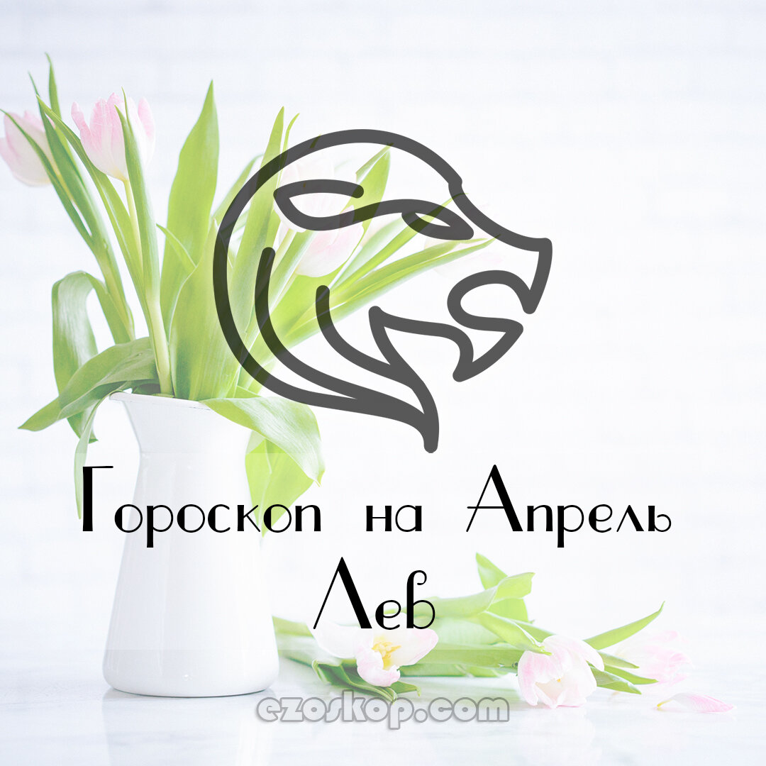 Лев. Гороскоп на Апрель 2021 года