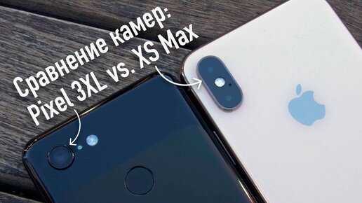 Сравнение камер: Pixel 3XL vs. iPhone XS Max - кто же круче?