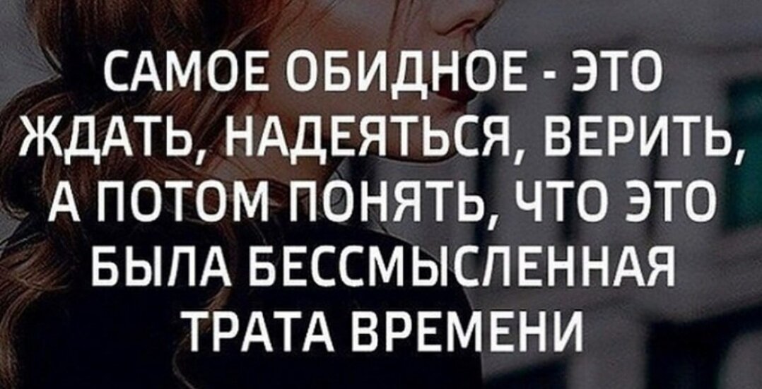 Самое обидное это ждать надеяться верить. Самое обидное это ждать. Самое обидное ждать надеяться бессмысленная трата времени. Самое обидное это ждать надеяться верить а потом понять что это была.