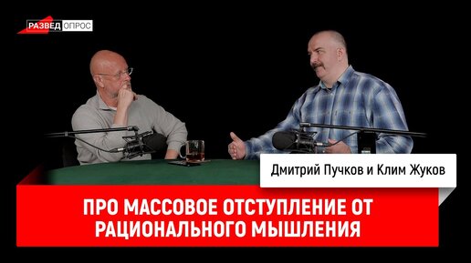 Клим Жуков про массовое отступление от рационального мышления