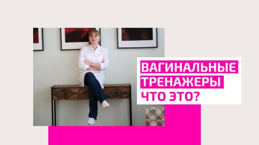 Вагинальные тренажеры. Что это? Зачем нужны? Как помогают женщинам. Мнение врача акушер-гинеколога Ольги Прядухиной.