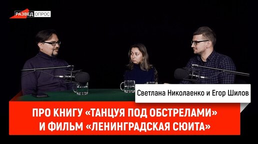 Светлана Николаенко и Егор Шилов про книгу «Танцуя под обстрелами» и фильм «Ленинградская сюита»