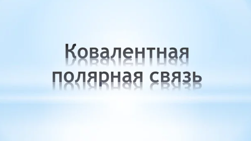 ВИДЫ СВЯЗЕЙ: КОВАЛЕНТНАЯ ПОЛЯРНАЯ СВЯЗЬ. ХИМИЯ 8 КЛАСС