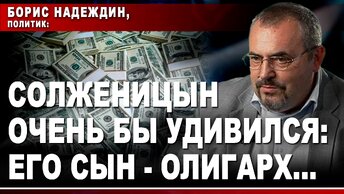 Борис Надеждин, политик: Солженицын очень бы удивился: его сын - олигарх..