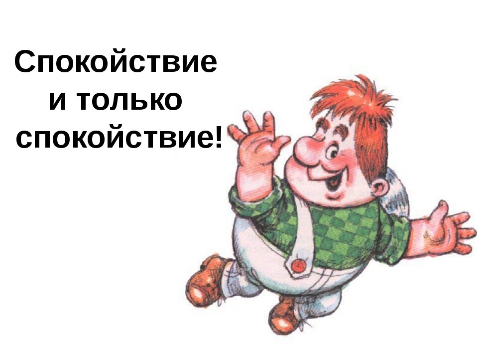 Не зря, Карлсон говорил: “спокойствие, только спокойствие!”.