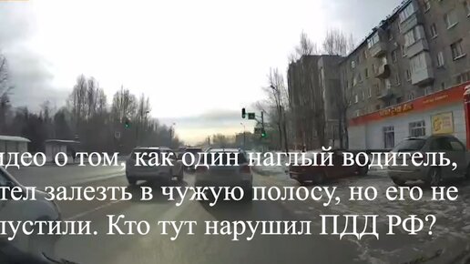 Видео о том, как один наглый водитель, хотел залезть в чужую полосу, но его не пустили или кто тут нарушил ПДД.