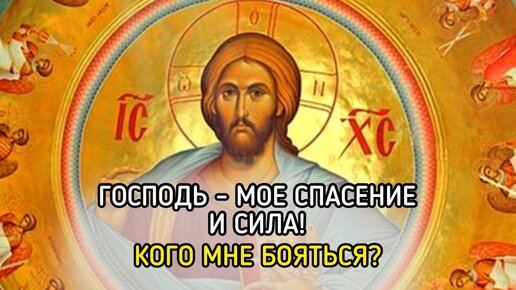 Господь — мое спасение и сила! Кого мне бояться?