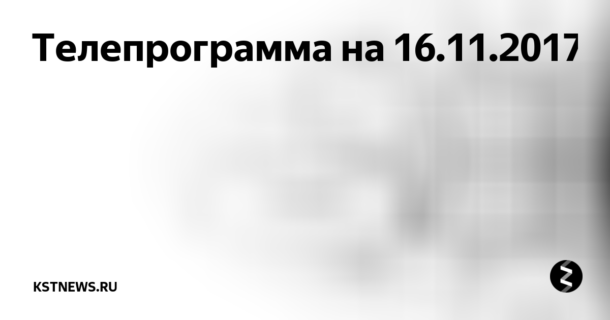 Телепрограмма на 16.11.2017 | kstnews.ru | Дзен