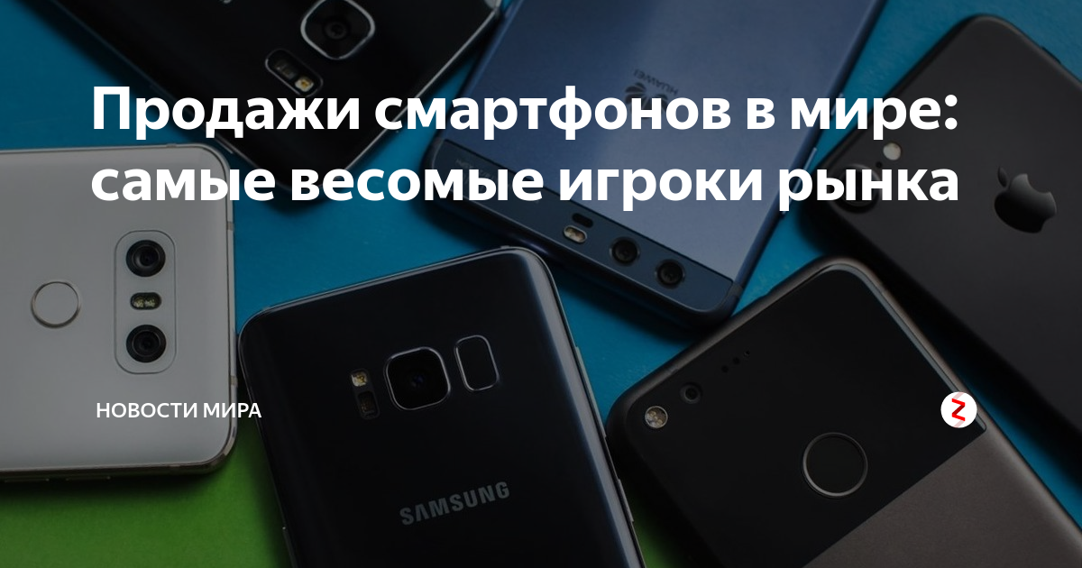 Продажи смартфонов в мире: самые весомые игроки рынка | Новости мира | Дзен