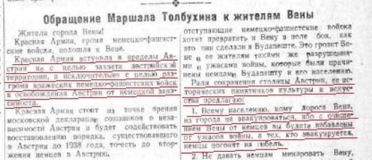 Красная Армия вступила в пределы Австрии не с целью захвата австрийской территории, а исключительно с целью разгрома вражеских немецко-фашистских войск и освобождения Австрии от немецкой зависимости...Ради сохранения столицы Австрии, ее исторических памятников культуры и искусства предлагаю: 1. Всему населению, кому дорога Вена, не эвакуироваться, ибо с очищением Вены от немцев вы будете избавлены от ужасов войны, а тех, кто эвакуируется немцы погонят на гибель.