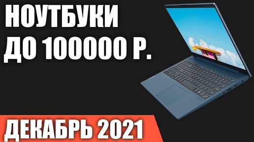 ТОП—7. Лучшие ноутбуки до 100000 руб. Декабрь 2021 года. Рейтинг!