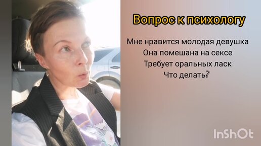 Консультация психолога. Я- немолодой мужчина встретил красивую молодую девушку. Она помешана на сексе, требует оральных ласк. Что делать?