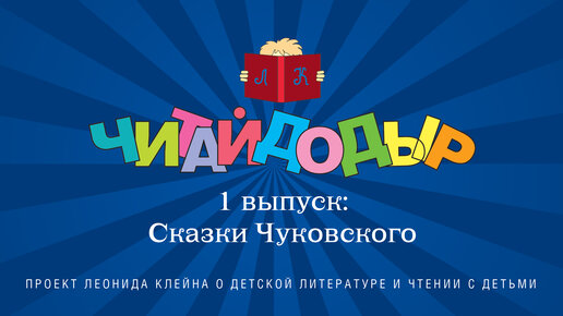 «Читайдодыр» - новый проект Леонида Клейна о детской литературе и чтении с детьми. Выпуск 1. Сказки Чуковского