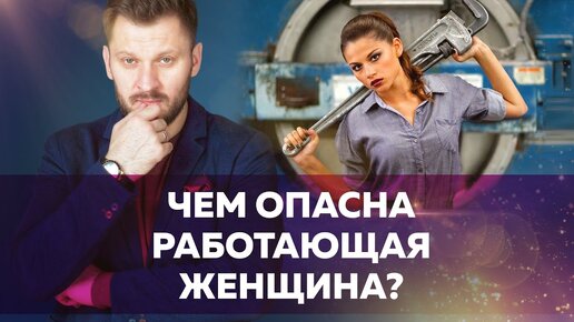 Чем опасна работающая женщина... Возможные последствия для нереализованного мужчины