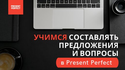 Предложения и вопросы в PRESENT PERFECT