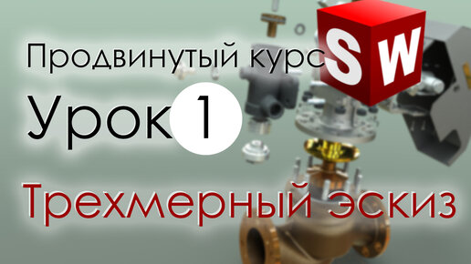 SolidWorks Продвинутый курс. Урок 1. Трехмерный эскиз