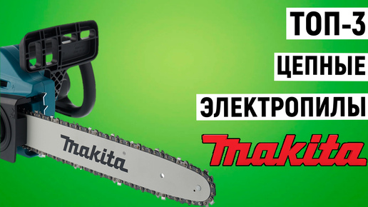 ТОП-3. Лучшие цепные электропилы Makita. Рейтинг