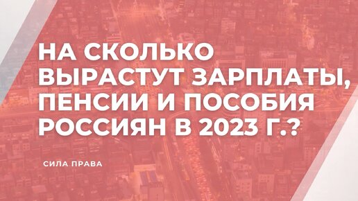 На сколько вырастут пенсии, зарплаты, пособия россиян в 2023 году?