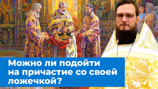 Можно ли подойти на Причастие со своей ложечкой? Священник Антоний Русакевич