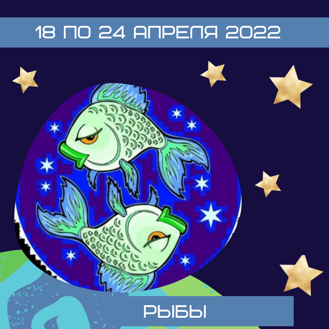 Рыбы с 18 по 24 апреля 2022