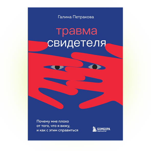    Галина Петракова. Травма свидетеля. Почему мне плохо от того, что я вижу, и как с этим справиться. Издательство «Бомбора»