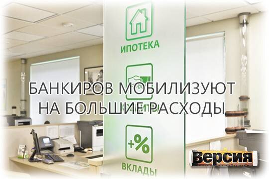    Банкиров мобилизуют на большие расходы