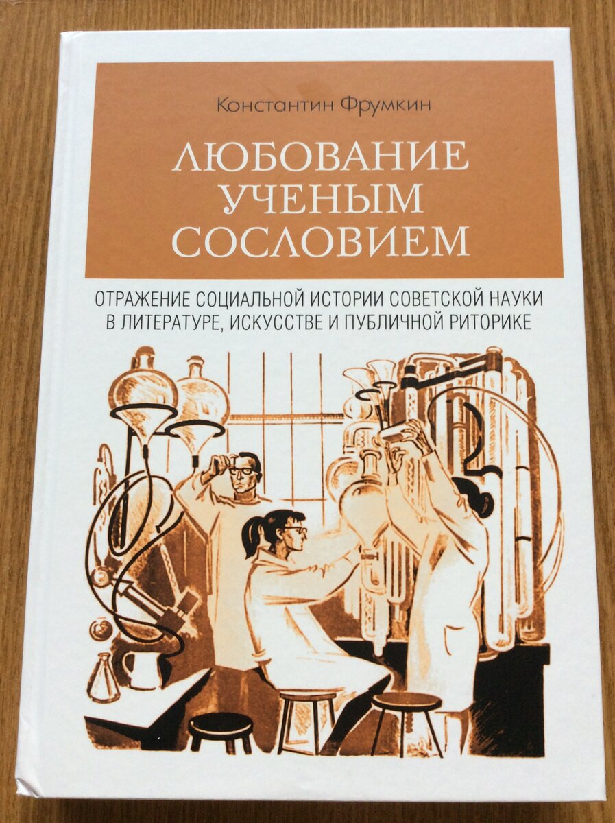  Константин Фрумкин. Любование ученым сословием: Отражение социальной истории советской науки в литературе, искусстве и публичной риторике. - СПб.: Нестор-История, 2022 г.