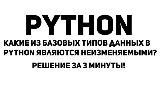 Какие из базовых типов данных в Python являются неизменяемыми? Решение за 3 минуты!