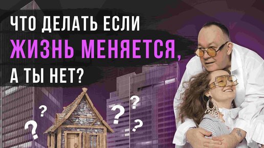 ЧТО ДЕЛАТЬ ЕСЛИ ЖИЗНЬ МЕНЯЕТСЯ, А ТЫ НЕТ