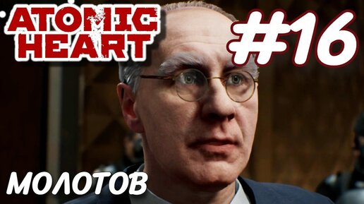 Atomic Heart Атомное сердце ПРОХОЖДЕНИЕ НА РУССКОМ #16 МОЛОТОВ