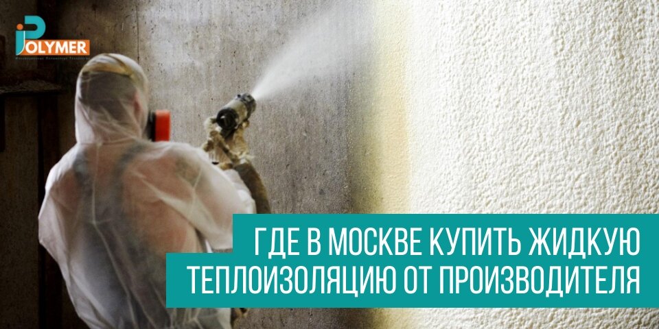 ГДЕ В МОСКВЕ КУПИТЬ ЖИДКУЮ ТЕПЛОИЗОЛЯЦИЮ ОТ ПРОИЗВОДИТЕЛЯ