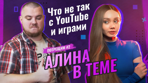 Что не так с YouTube？ Обсуждаем игры детства и игровую индустрию с АЛИНОЙ В ТЕМЕ. ПОТРЕЩИМ №2