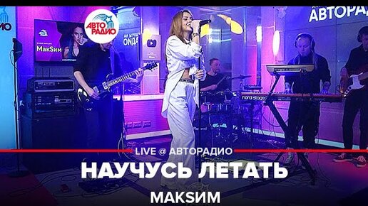 МакSим - Научусь Летать (LIVE @ Авторадио) | Авторадио | Дзен