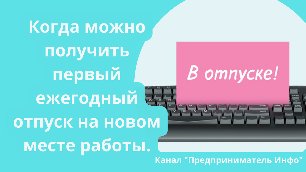 Когда можно получить первый ежегодный отпуск на новом месте работы. Канал Предприниматель Инфо 