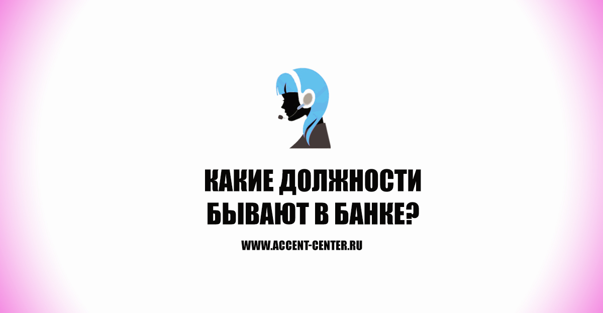 Какие бывают должности в банке? - www.accent-center.ru