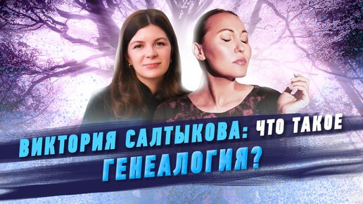 Интервью с Викторией Салтыковой: что такое генеалогия?